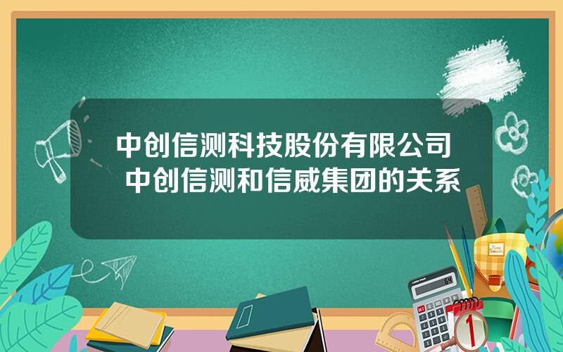 中创信测科技股份有限公司 中创信测和信威集团的关系